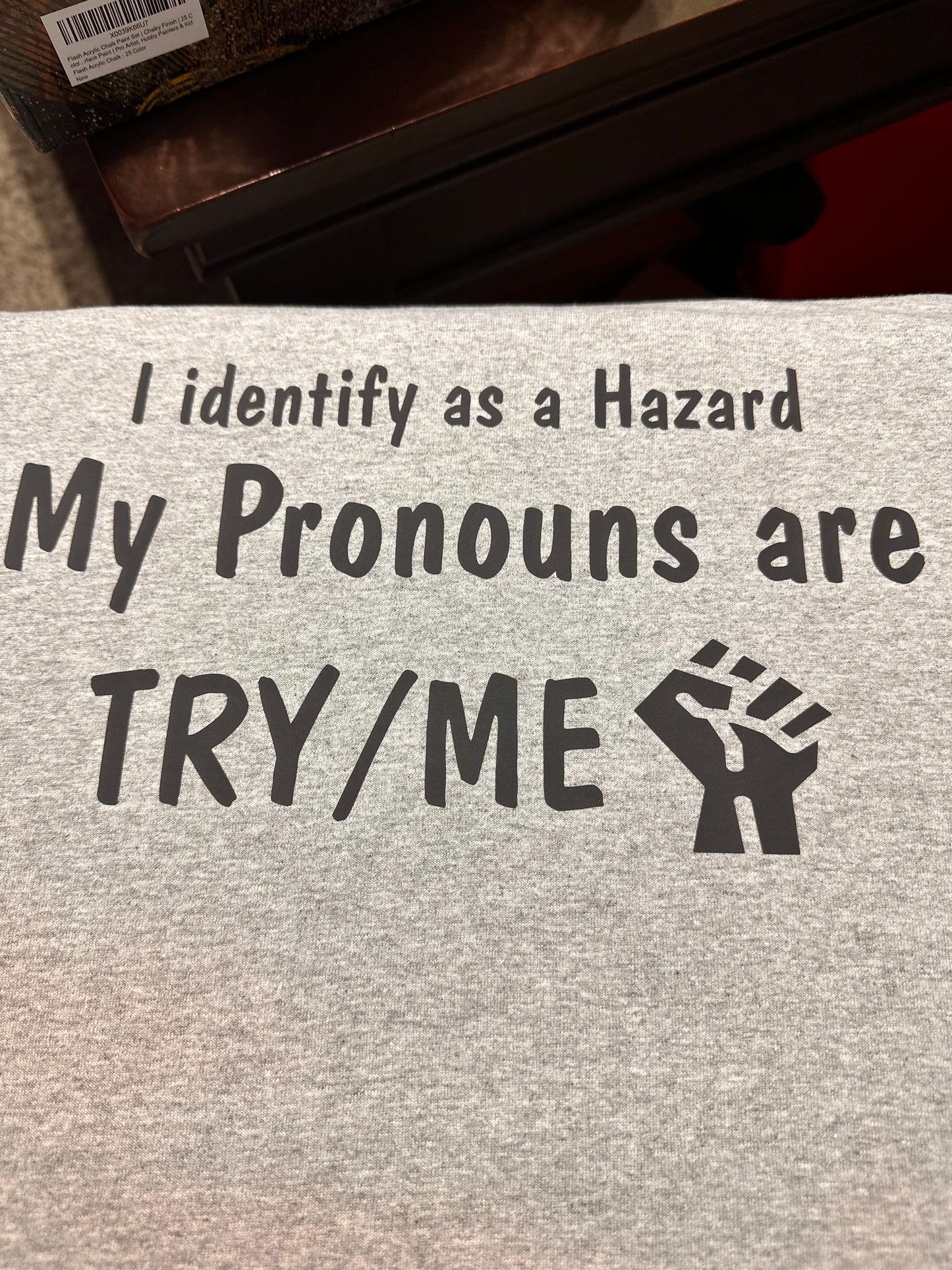 I identify as a Hazard My Pronouns are TRY/ME