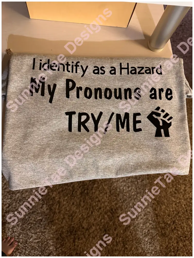 I identify as a Hazard My Pronouns are TRY/ME