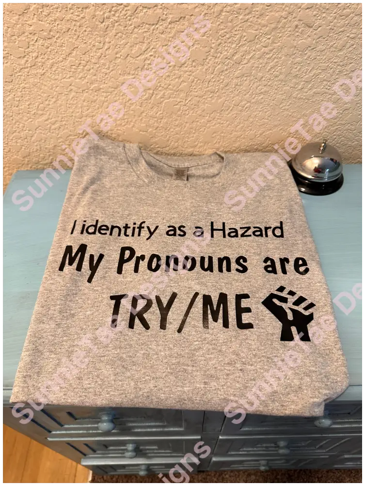 I identify as a Hazard My Pronouns are TRY/ME