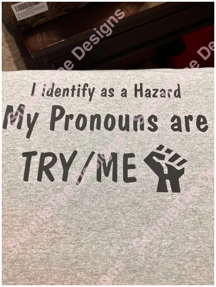 I identify as a Hazard My Pronouns are TRY/ME