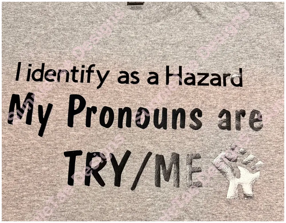 I identify as a Hazard My Pronouns are TRY/ME